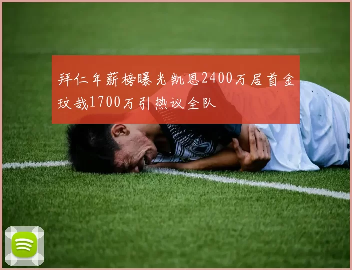 拜仁年薪榜曝光凯恩2400万居首金玟哉1700万引热议全队