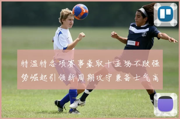 特温特各项赛事豪取十五场不败强势崛起引领新周期攻守兼备士气高涨